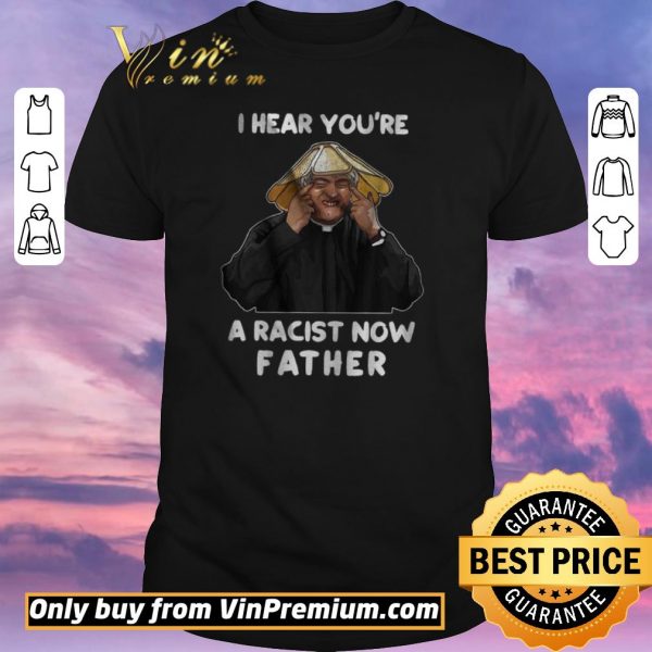 Hot I Hear You're A Racist Now Father shirt sweater