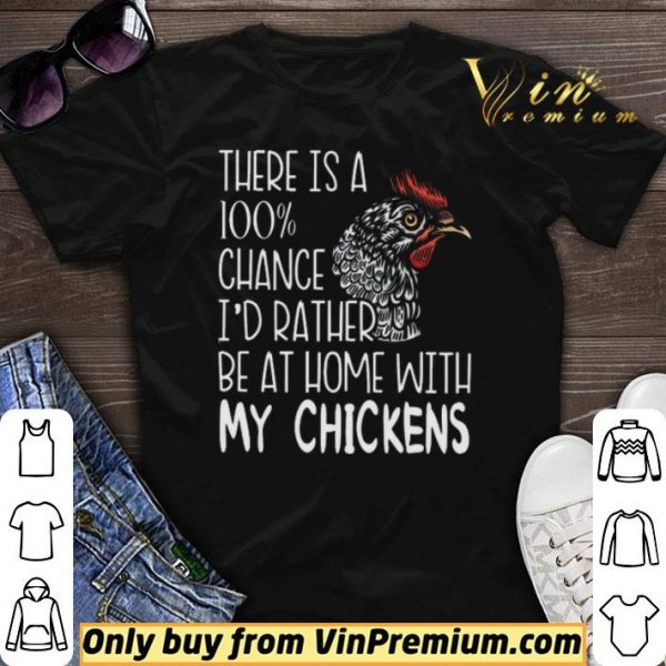 There Is A 100% Chance I'd Rather Be At Home With My Chickens shirt sweater