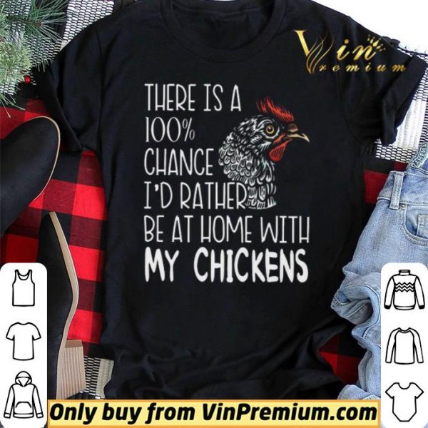 There Is A 100% Chance I'd Rather Be At Home With My Chickens shirt sweater