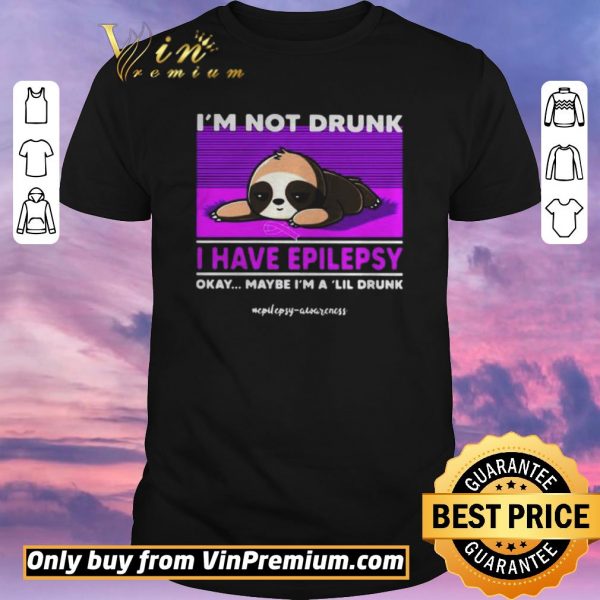 Original Sloth Im Not Drunk I Have Epilepsy Okay Maybe Im A Lil Drunk shirt sweater