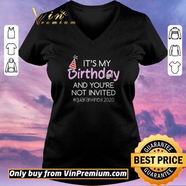 Original Its My Birthday And Youre Not Invited Quarantined 2020 shirt sweater