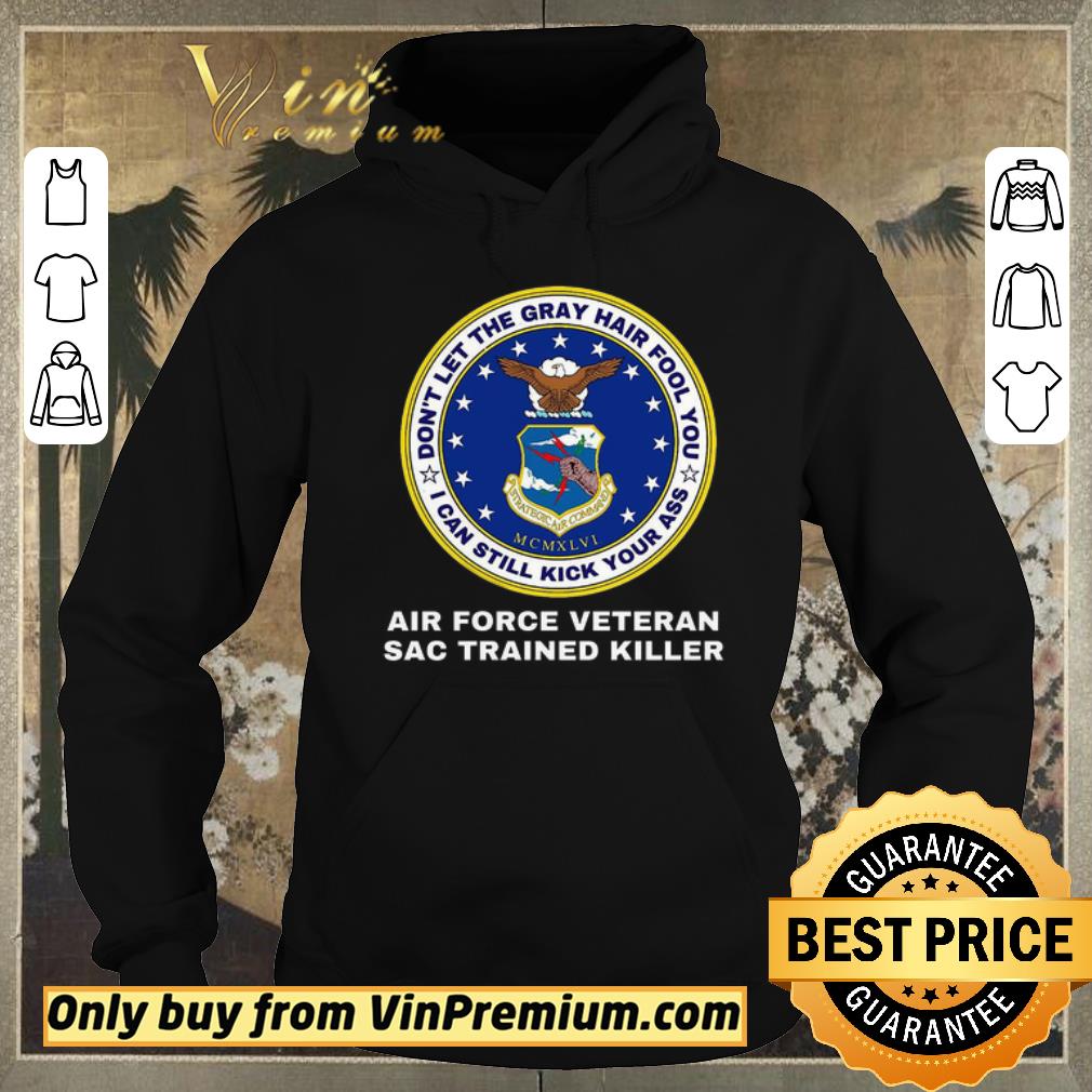 9dd65cf1 nice don t let the gray hair fool you i can still kick your ass air force veteran shirt sweater 4 - Nice Don't Let The Gray Hair Fool You I Can Still Kick Your Ass Air Force Veteran shirt sweater