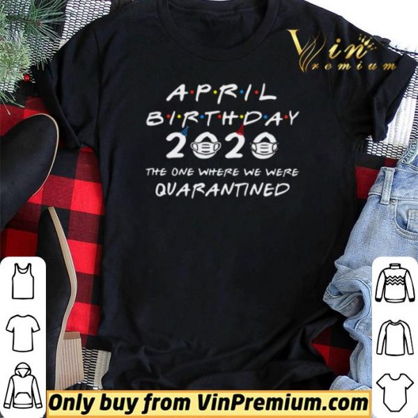 April Birthday 2020 the one where we were Quarantined shirt sweater