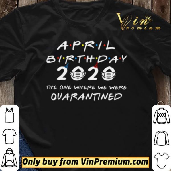 April Birthday 2020 the one where we were Quarantined shirt sweater