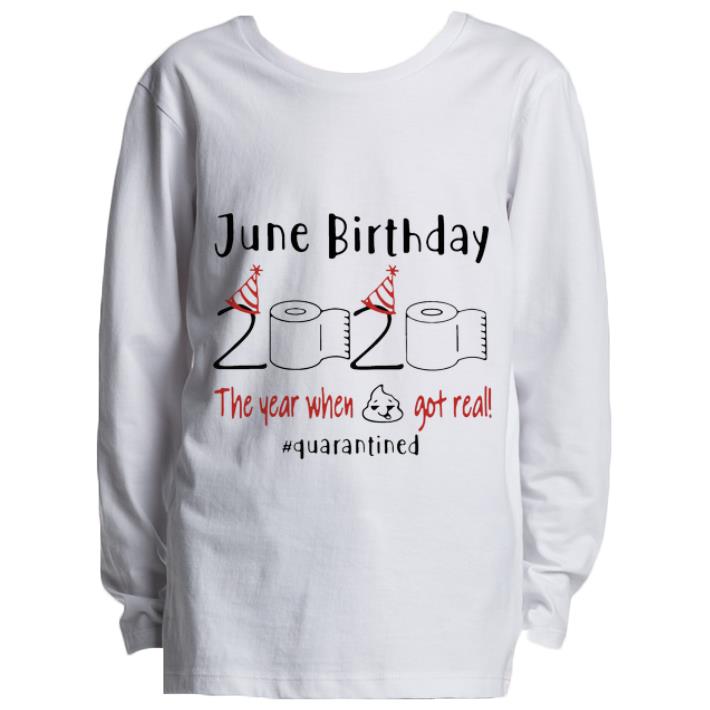Awesome June Birthday 2020 The Year When Got Real Quarantined Covid 19 shirt 4 - Awesome June Birthday 2020 The Year When Got Real #Quarantined Covid-19 shirt