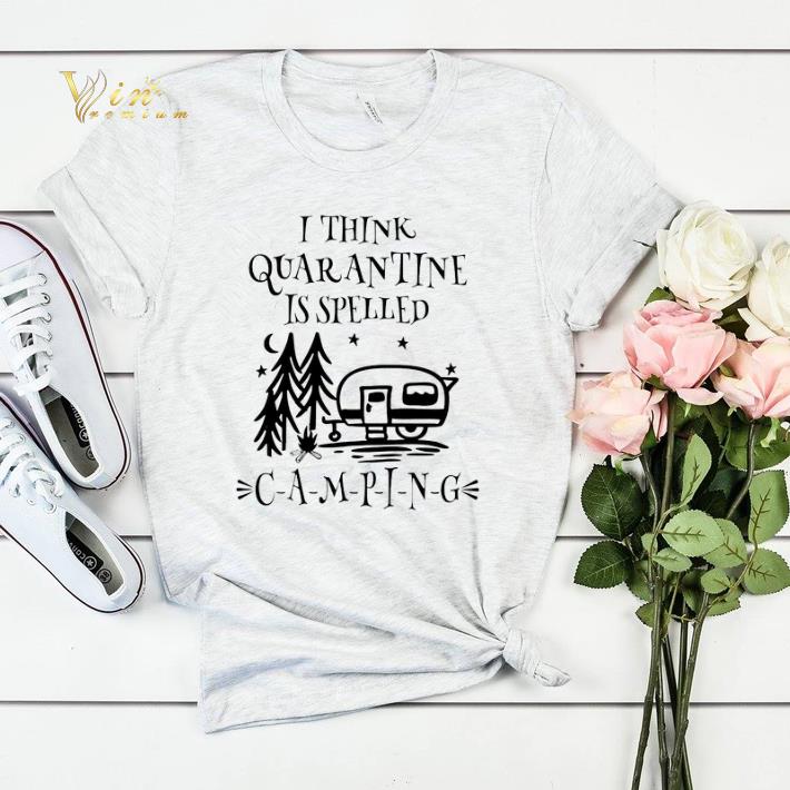 I Think Quarantine Is Spelled Camping shirt sweater 4 - I Think Quarantine Is Spelled Camping shirt sweater