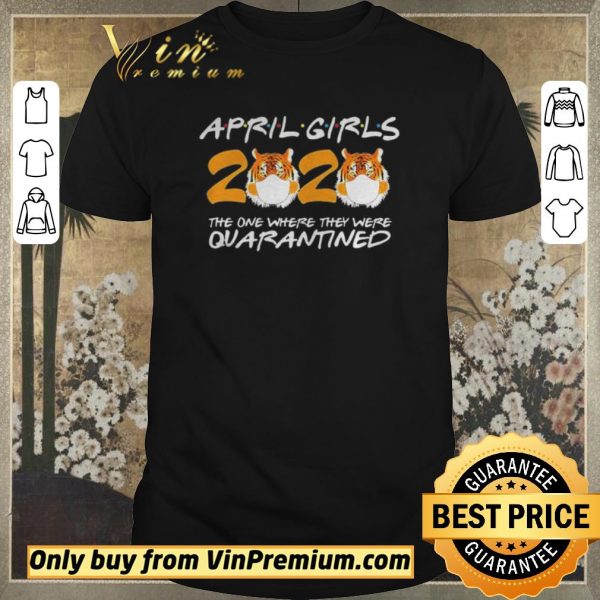 Nice April Girls Quarantine Birthday 2020 The one where im Quarantined Tigers shirt sweater