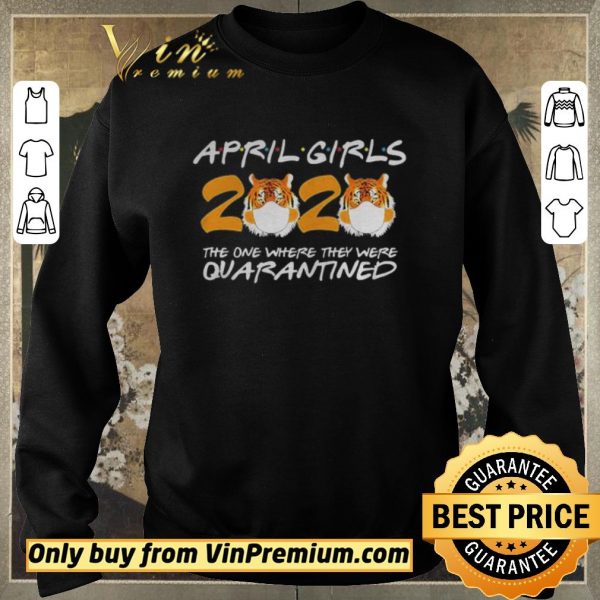 Nice April Girls Quarantine Birthday 2020 The one where im Quarantined Tigers shirt sweater