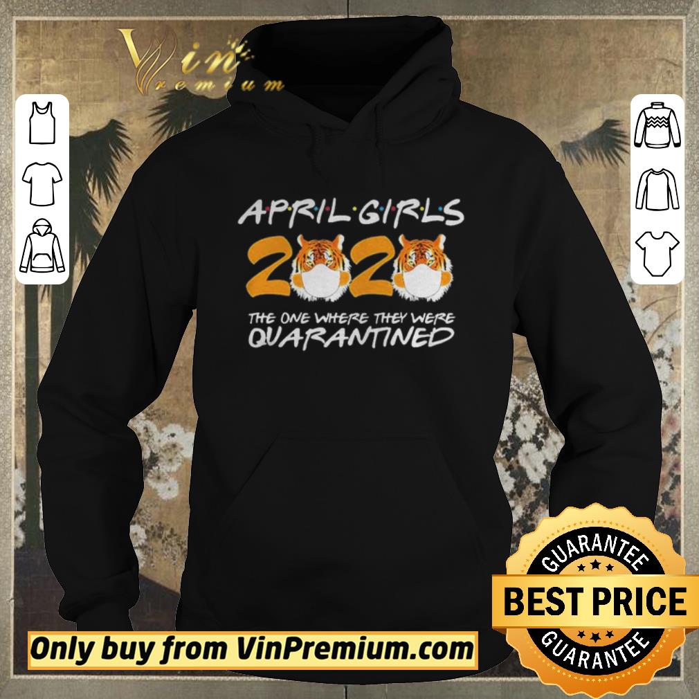Nice April Girls Quarantine Birthday 2020 The one where im Quarantined Tigers shirt sweater 4 - Nice April Girls Quarantine Birthday 2020 The one where im Quarantined Tigers shirt sweater