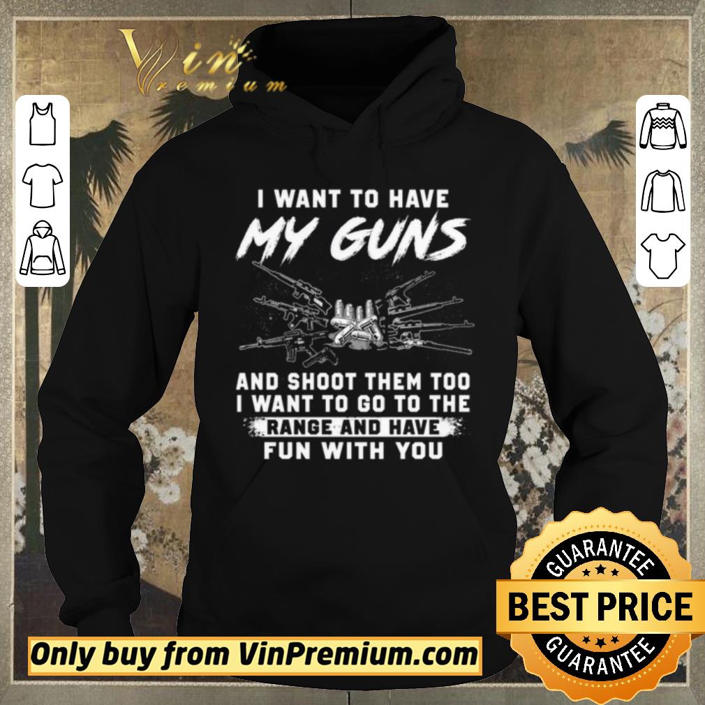 Nice I Want To Have My Guns And Shoot Them Too I Want To Go To The Range And Have shirt sweater 4 - Nice I Want To Have My Guns And Shoot Them Too I Want To Go To The Range And Have shirt sweater