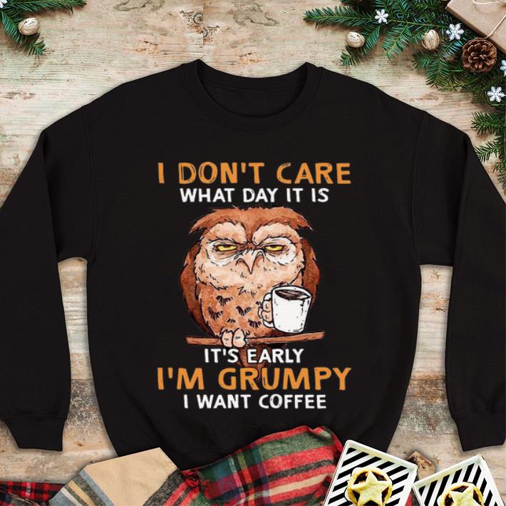 Nice Owl I Don t Care What Day It Is It s Early I m Grumpy I Want Coffee shirt 4 - Nice Owl I Don't Care What Day It Is It's Early I'm Grumpy I Want Coffee shirt