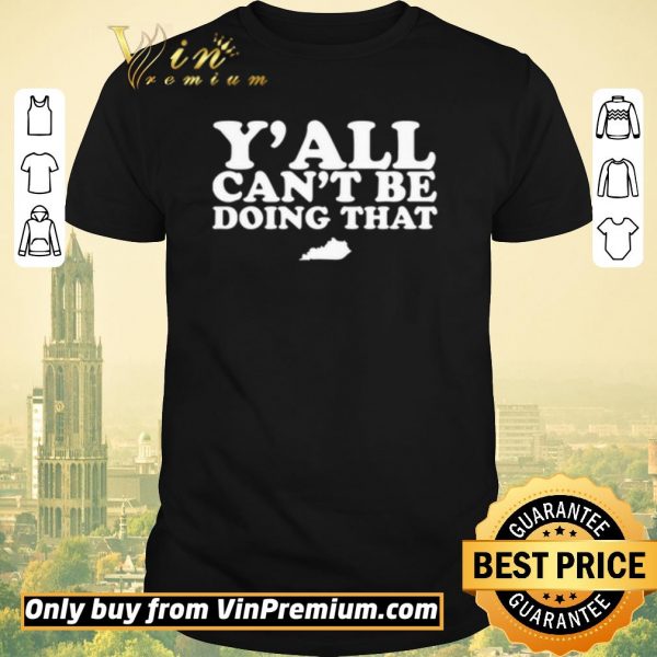 Original Kentucky Y’all can’t be doing that shirt sweater