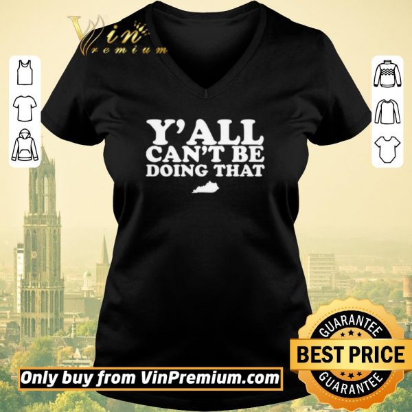 Original Kentucky Y’all can’t be doing that shirt sweater