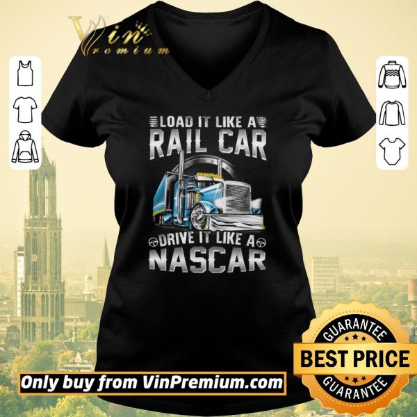 Original Trucker Load It Like A Rail Car Drive It Like A Nascar shirt sweater