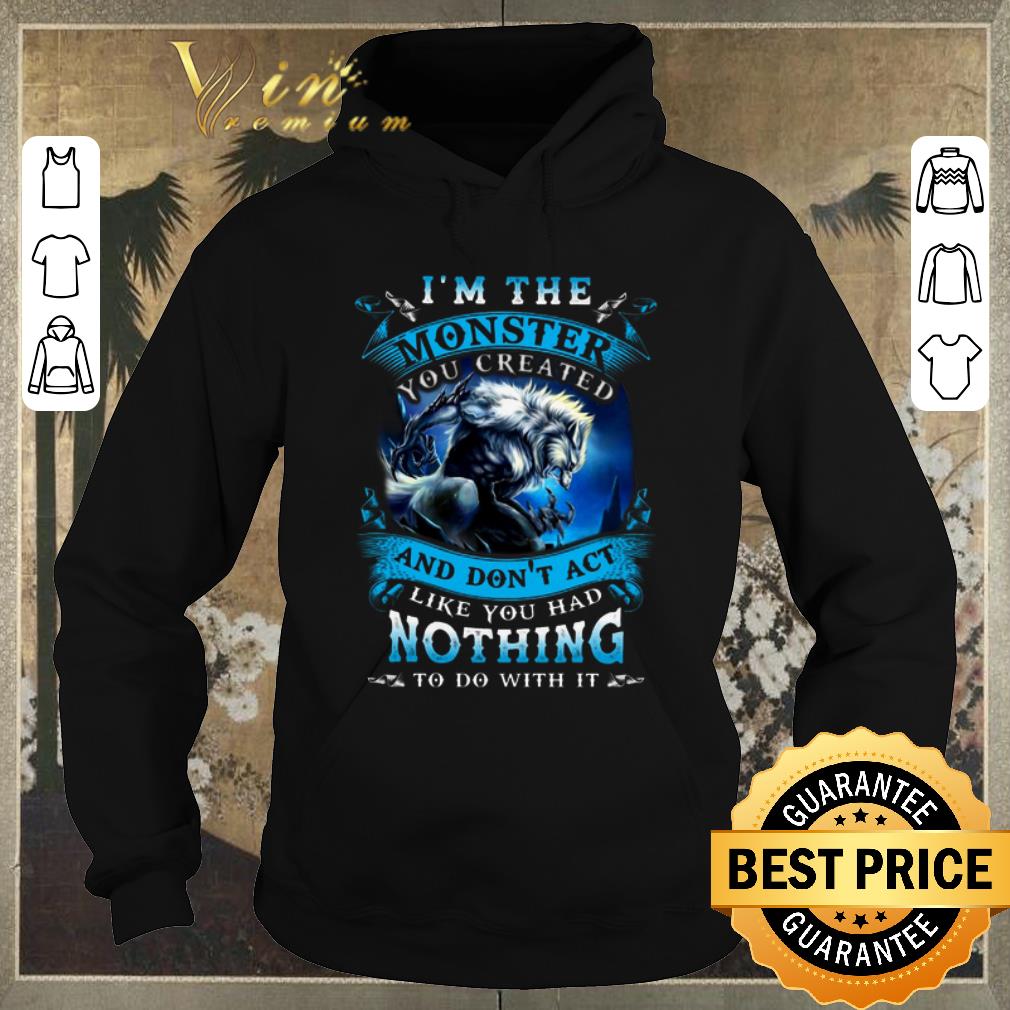 Original Wolves Warrios I Am The Monster And Don t Act Like You Had Nothing shirt sweater 4 - Original Wolves Warrios I Am The Monster And Don't Act Like You Had Nothing shirt sweater