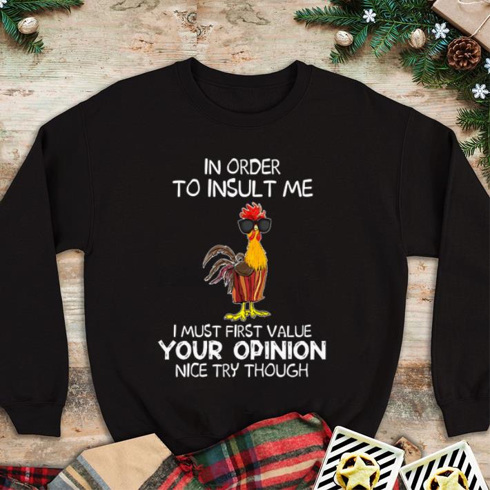 Premium Chicken In Order To Insult Me I Must First Value Your Opinion Nice Try Though shirt 4 - Premium Chicken In Order To Insult Me I Must First Value Your Opinion Nice Try Though shirt