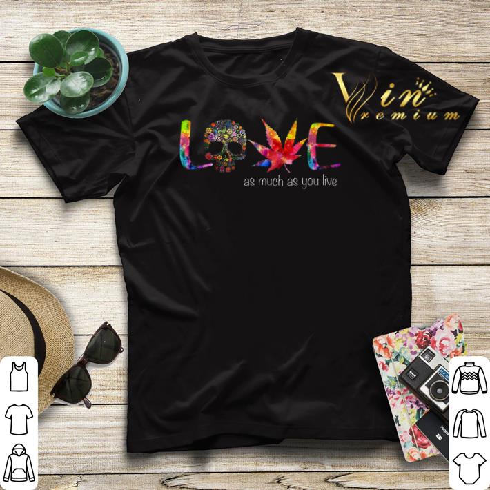 Skul Flowers Marijuana Color Love As Much As You Live shirt sweater 4 - Skul Flowers Marijuana Color Love As Much As You Live shirt sweater