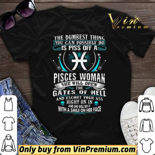 The Dumbesst Thing You Can Possibly Do Is Piss Off A Pisces Woman shirt sweater