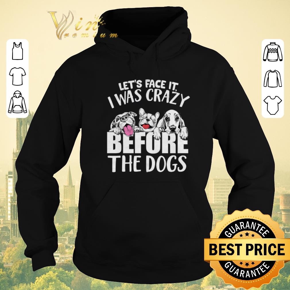 Top Let s Face It I Was Crazy Before The Dogs shirt sweater 4 - Top Let's Face It I Was Crazy Before The Dogs shirt sweater