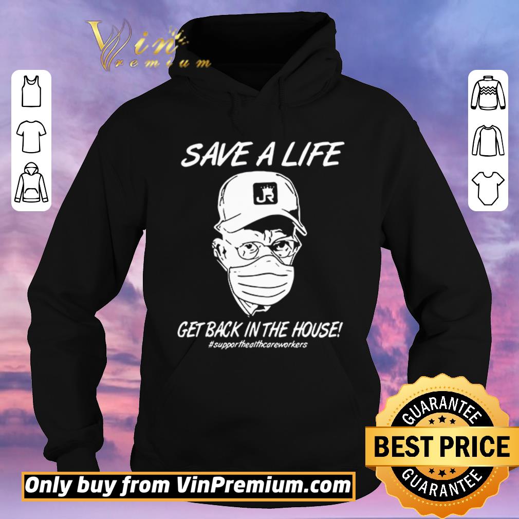 Top Save a life get back in house supporthealthcareworkers shirt sweater 4 - Top Save a life get back in house #supporthealthcareworkers shirt sweater