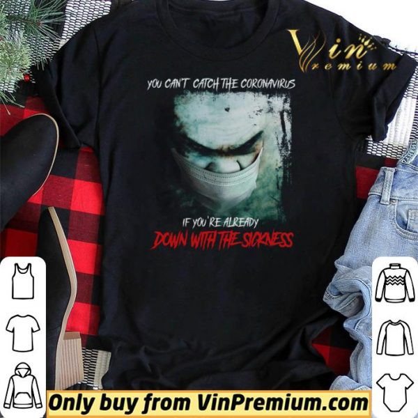 You Can't Catch The Coronavirus If You're Already Down With The Sickness shirt sweater