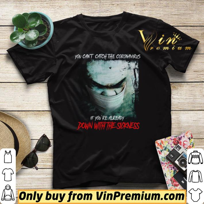 You Can't Catch The Coronavirus If You're Already Down With The Sickness shirt sweater You Can t Catch The Coronavirus If You re Already Down With The Sickness shirt sweater 4 - You Can't Catch The Coronavirus If You're Already Down With The Sickness shirt sweater