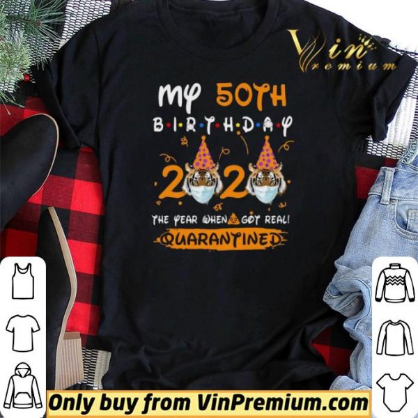 Tiger My 50th birthday 2020 the year when shit got real quarantined shirt sweater