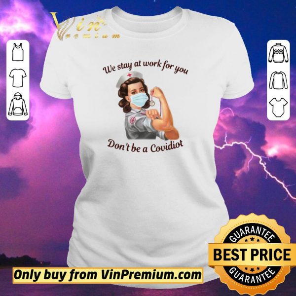 Original We Stay At Work For You Dont Be A Covidiot Nurse shirt sweater