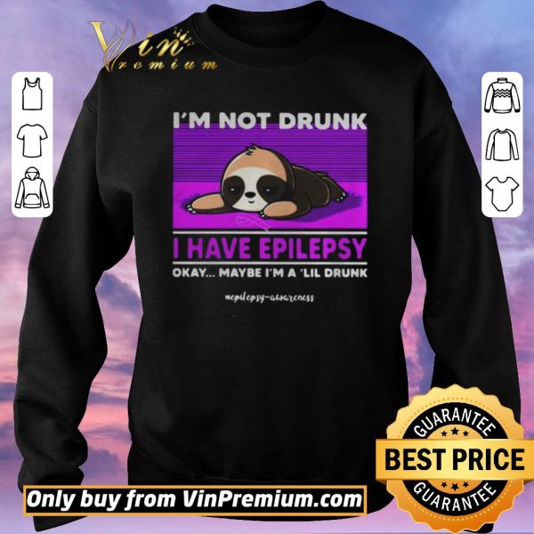 Original Sloth Im Not Drunk I Have Epilepsy Okay Maybe Im A Lil Drunk shirt sweater