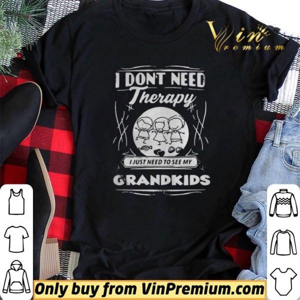 I Dont Need Therapy I Just Need To See My Grandkids shirt sweater
