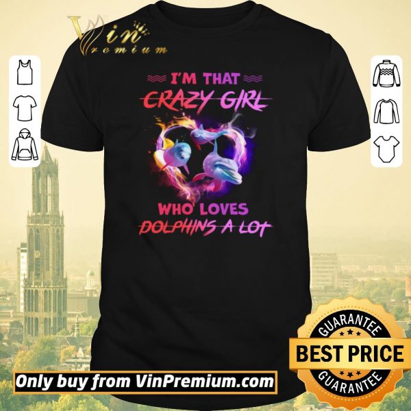 Official I'm That Crazy Girl Who Loves Dolphins A Lot shirt sweater