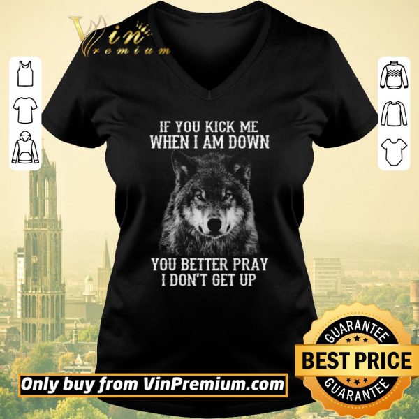 Official If you kick me when I am down you better pray I don’t get up version Wolf shirt sweater