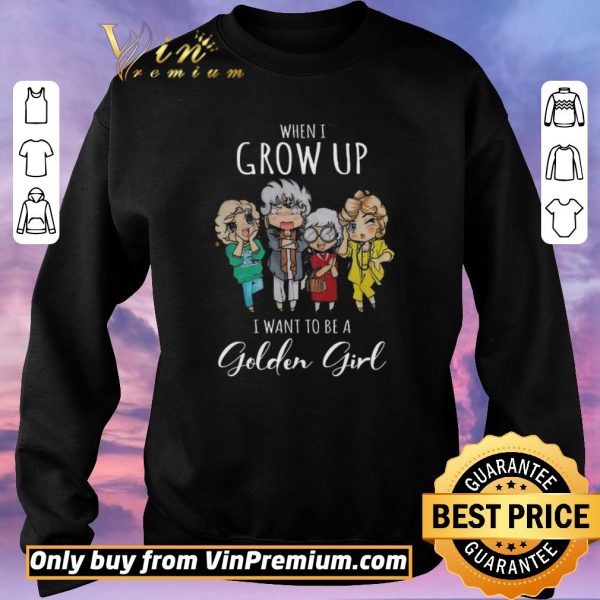 Original When I Grow Up I Want To Be A Golden Girl shirt sweater