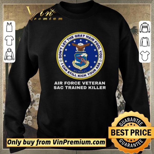 Nice Don't Let The Gray Hair Fool You I Can Still Kick Your Ass Air Force Veteran shirt sweater