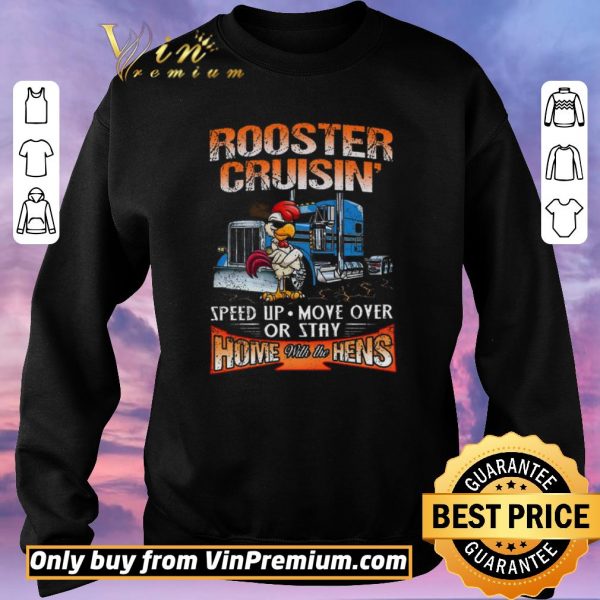 Top Trucker Rooster Cruisin Speed Up Move Over Or Stay Home With The Hens shirt sweater