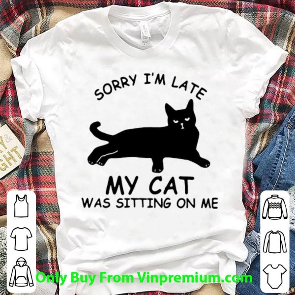 Pretty Sorry I’m Late My Cat Was Sitting On Me Cat Lovers shirt