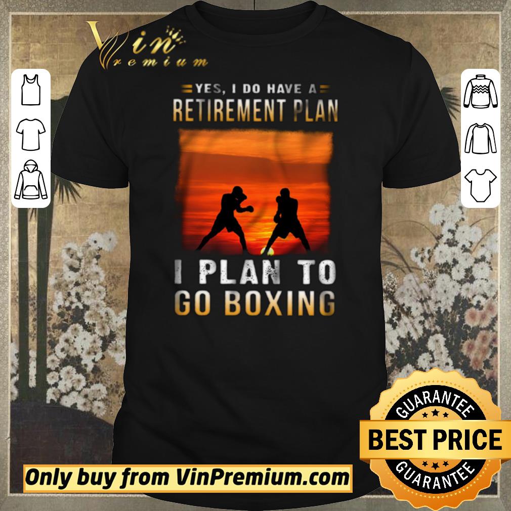 Original Yes I Do Have A Retirement Plan I Plan To Go Boxing shirt sweater