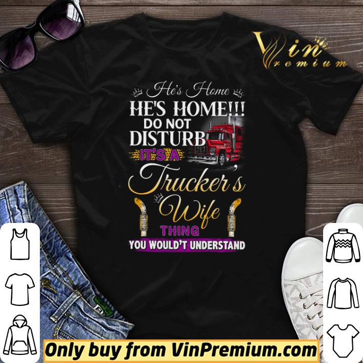 He's Home He's Home Do Not Disturb Its A Truckers Wife Thing You Wouldnt shirt sweater