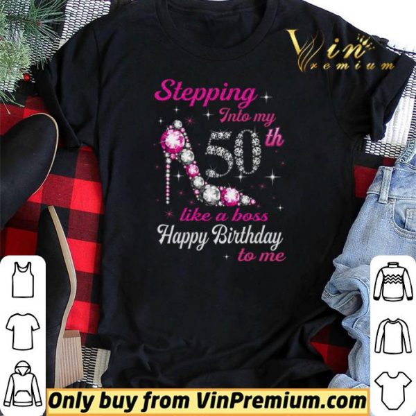 Stepping Into My 50th Like A Boss Happy Birthday To Me shirt sweater