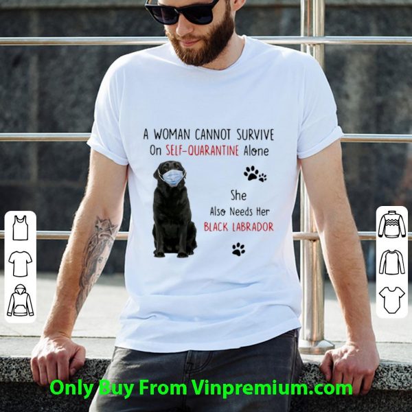 Hot A Woman Cannot Survive On Self Quarantine Alone Black Labrador shirt