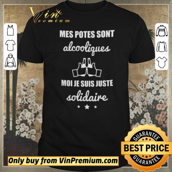 Original Mes Potes Sont Alcooliques Moi Je Suis Juste Solidaire shirt sweater