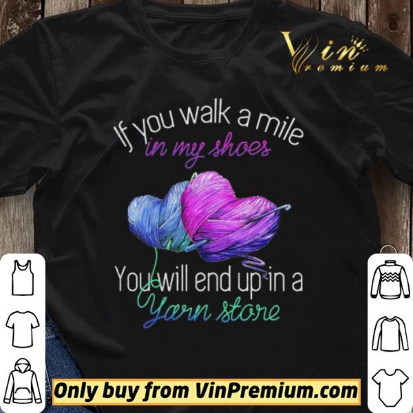 If You Walk A Mile In My Shoes You Will End Up In A Yarn Store shirt sweater