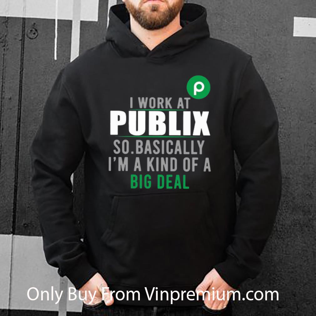 bfc98ae7 premium i work at publix so basically i m a kind of a big deal shirt 4 - Premium I Work At Publix So Basically I'm A Kind Of A Big Deal shirt
