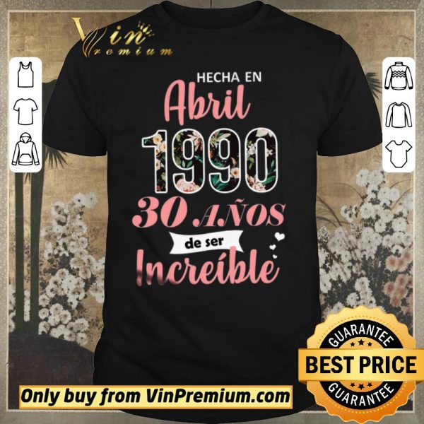 Hot Hecha En Abril 1990 30 Anos De Ser Increible shirt sweater