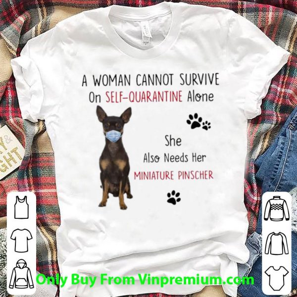 Hot A Woman Cannot Survive On Self-Quarantine Alone Miniature Pinscher shirt