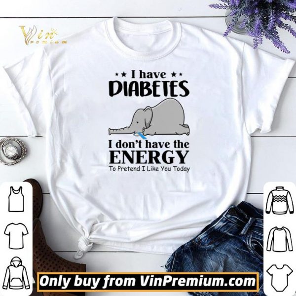 Elephant I Have Diabetes I Don't Have The Energy To Pretend I Like You Today shirt sweater