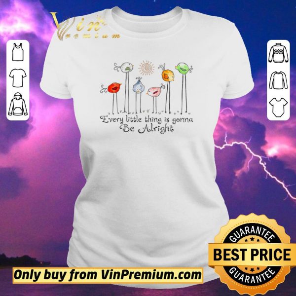Premium The Birds Every Little Thing Is Gonna Be Alright shirt sweater