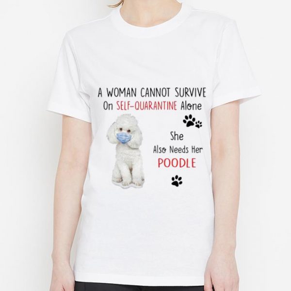 Premium A Woman Cannot Survive On Self Quarantine Alone Also Needs Her Poodle shirt