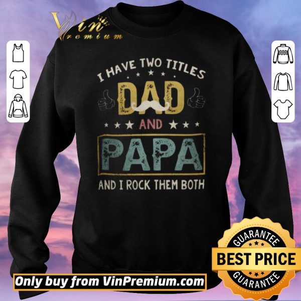 Top I Have Two Titles Dad And Papa And I Rock Them Both shirt sweater