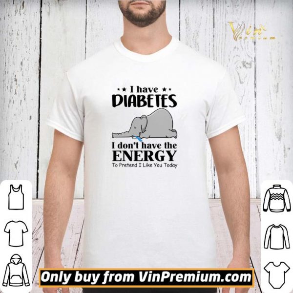 Elephant I Have Diabetes I Don't Have The Energy To Pretend I Like You Today shirt sweater